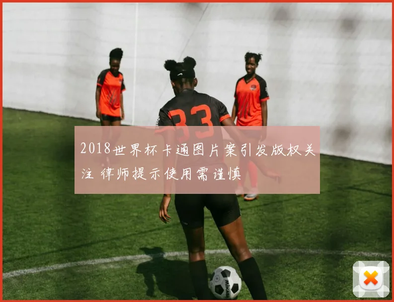 2018世界杯卡通图片案引发版权关注 律师提示使用需谨慎
