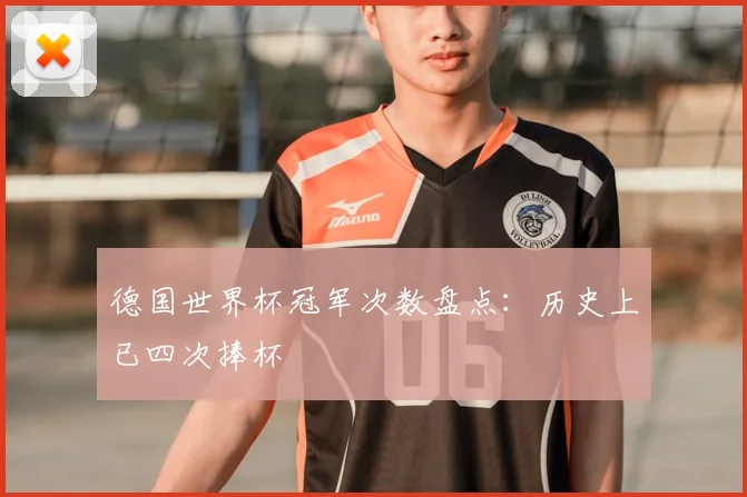 德国世界杯冠军次数盘点:历史上已四次捧杯