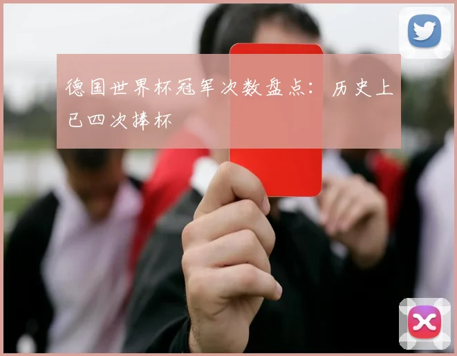 德国世界杯冠军次数盘点：历史上已四次捧杯